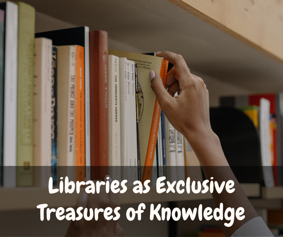 Libraries as Exclusive Treasures of Knowledge